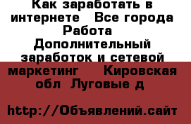 Как заработать в интернете - Все города Работа » Дополнительный заработок и сетевой маркетинг   . Кировская обл.,Луговые д.